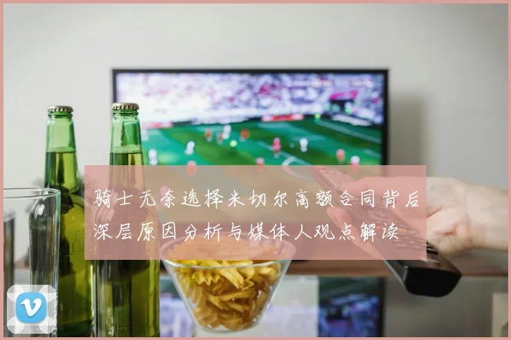 骑士无奈选择米切尔高额合同背后深层原因分析与媒体人观点解读